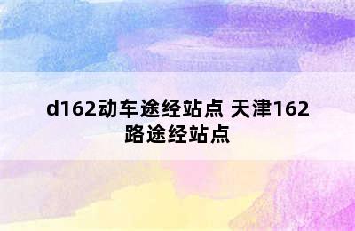 d162动车途经站点 天津162路途经站点